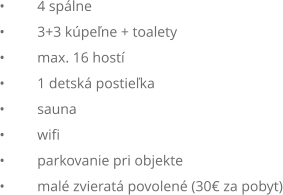 	4 splne 	3+3 kpene + toalety 	max. 16 host 	1 detsk postieka 	sauna 	wifi 	parkovanie pri objekte 	mal zvierat povolen (30 za pobyt)